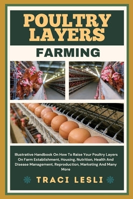 Poultry Layers Farming: Illustrative Handbook On How To Raise Your Poultry Layers On Farm Establishment, Housing, Nutrition, Health And Diseas by Lesli, Traci