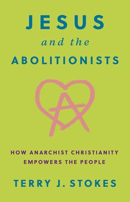 Jesus and the Abolitionists: How Anarchist Christianity Empowers the People by Stokes, Terry J.