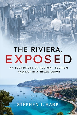 The Riviera, Exposed: An Ecohistory of Postwar Tourism and North African Labor by Harp, Stephen L.