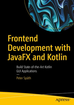 Frontend Development with Javafx and Kotlin: Build State-Of-The-Art Kotlin GUI Applications by Sp&#228;th, Peter