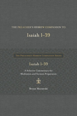 The Preacher's Hebrew Companion to Isaiah 1--39: A Selective Commentary for Meditation and Sermon Preparation by Murawski, Bryan