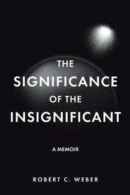 The Significance of the Insignificant: A Memoir by Weber, Robert C.