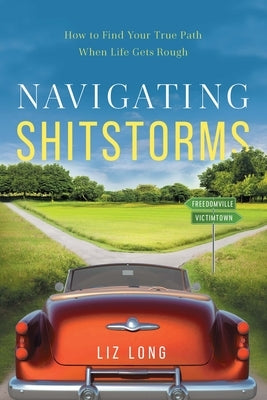 Navigating Shitstorms: How to Find Your True Path When Life Gets Rough by Long, Liz