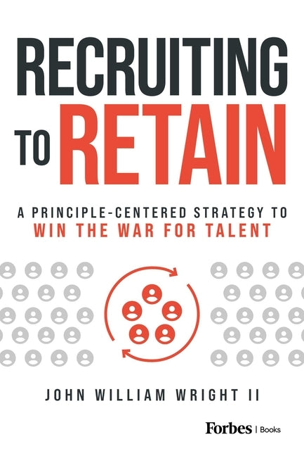 Recruiting to Retain: A Principle-Centered Strategy to Win the War for Talent by Wright II, John William