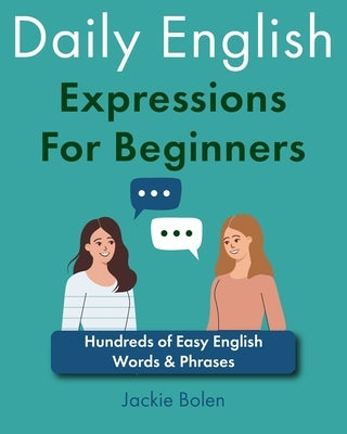 Daily English Expressions For Beginners: Hundreds of Easy English Words & Phrases by Bolen, Jackie