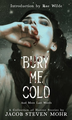 Bury Me Cold & More Last Words: A Collection of Horror Stories by Mohr, Jacob Steven