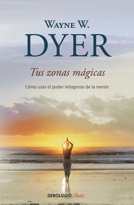 Tus Zonas Mágicas. Cómo Usar El Poder Milagroso de la Mente / Real Magic. Creati Ng Miracles in Everyday Life by Dyer, Wayne W.