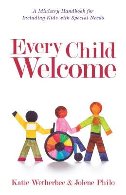 Every Child Welcome: A Ministry Handbook for Including Kids with Special Needs by Wetherbee, Katie