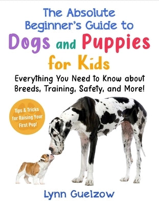 Absolute Beginner's Guide to Dogs and Puppies for Kids: Everything You Need to Know about Breeds, Training, Safety, and More! by Guelzow, Lynn