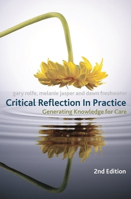 Critical Reflection In Practice: Generating Knowledge for Care by Rolfe, Gary