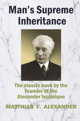 Man's Supreme Inheritance: Conscious Guidance and Control in Relation to Human Evolution in Civilization by Alexander, Matthias