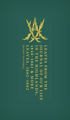 Leaves from the Journal of Our Life in the Highlands, 1848-1861 & More Leaves, 1862-1882 by Queen Victoria of Great Britain