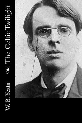 The Celtic Twilight by W. B. Yeats