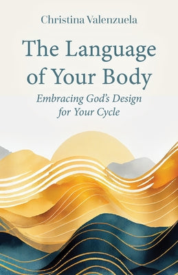 The Language of Your Body: Embracing God's Design for Your Cycle by Valenzuela, Christina