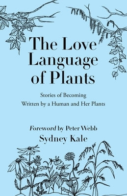 The Love Language of Plants: Stories of Becoming Written by a Human and Her Plants by Kale, Sydney