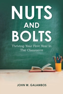 Nuts and Bolts - Thriving Your First Year in the Classroom by Galambos, John W.