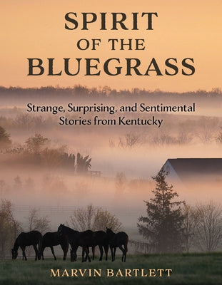 Spirit of the Bluegrass: Strange, Surprising, and Sentimental Stories from Kentucky by Bartlett, Marvin