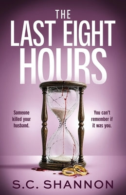 The Last Eight Hours: An utterly addictive psychological thriller with a twist you won't see coming by Shannon, S. C.