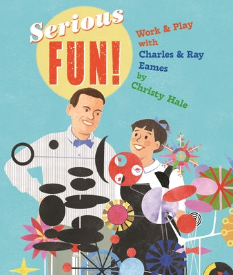 Serious Fun!: Work & Play with Charles & Ray Eames by Hale, Christy