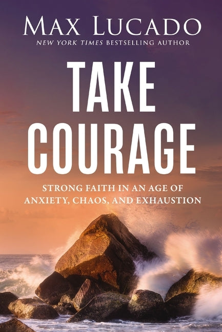 Unbreakable Courage: Strong Faith in an Age of Anxiety, Chaos, and Exhaustion by Lucado, Max