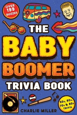 The Baby Boomer Trivia Book: Take A Fun Walk Down Memory Lane With The 1950s, 1960s, 1970s and 1980s Trivia & Quizzes (Movies, TV, Pop Culture, New by Miller, Charlie