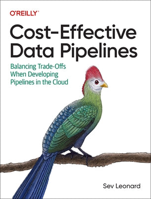 Cost-Effective Data Pipelines: Balancing Trade-Offs When Developing Pipelines in the Cloud by Leonard, Sev