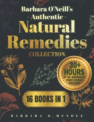 Barbara O'Neill's Authentic Natural Remedies Collection: Discover the Lost Art of Healing through Hundreds of Original Herbal Remedies by O. Mendez, Barbara