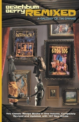 Beachbum Berry Remixed: A Gallery of Tiki Drinks by Berry, Jeff