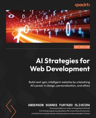 AI Strategies for Web Development: Build next-gen, intelligent websites by unleashing AI's power in design, personalization, and ethics by Oliveira, Anderson Soares Furtado