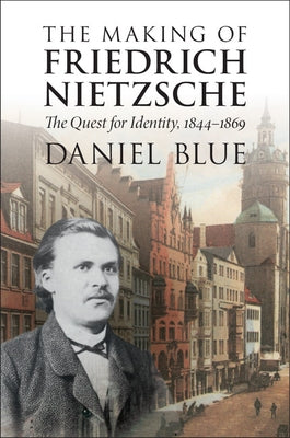 The Making of Friedrich Nietzsche: The Quest for Identity, 1844-1869 by Blue, Daniel