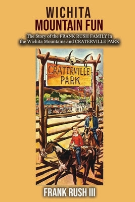 Wichita Mountain Fun: The Story of the FRANK RUSH FAMILY in the Wichita Mountains and CRATERVILLE PARK by Rush, Frank