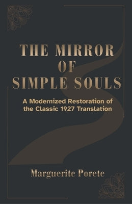 The Mirror of Simple Souls: A Modern Restoration of Marguerite Porete's Teachings on Releasing Fear, Letting Go of Control, and Resting in Divine Love by Kirchberger, Clare
