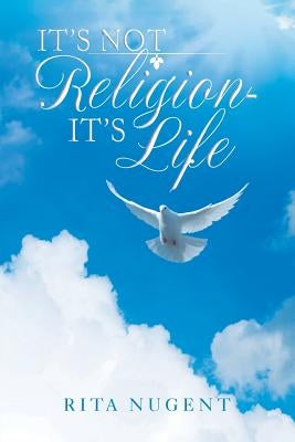 It's Not Religion - It's Life by Nugent, Rita