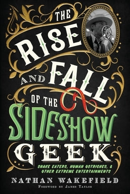 The Rise and Fall of the Sideshow Geek: Snake Eaters, Human Ostriches, & Other Extreme Entertainments by Wakefield, Nathan