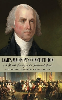 James Madison's Constitution: A Double Security and a Parchment Barrier by Kasper, Eric T.