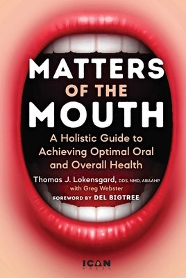 Matters of the Mouth: A Holistic Guide to Achieving Optimal Oral and Overall Health by Lokensgard, Thomas J.