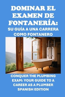 Dominar el examen de fontaner?a: Su gu?a a una carrera como fontanero: Conquer the Plumbing Exam: Your Guide to a Career as a Plumber by McCaulay, Philip Martin