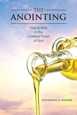 The Anointing: How to Walk in the Limitless Power of God by Walker, Katherine D.