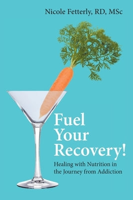 Fuel Your Recovery!: Healing with Nutrition in the Journey from Addiction by Fetterly, Nicole