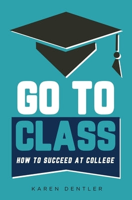 Go to Class: How to Succeed at College by Dentler, Karen