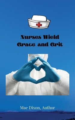 Nurses Wield Grace and Grit by Dixon, Williemae