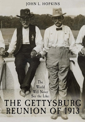 The World Will Never See the Like: The Gettysburg Reunion of 1913 by Hopkins, John L.