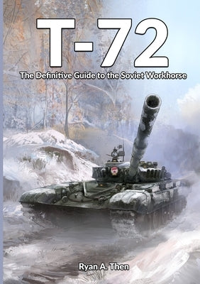 T-72: The Definitive Guide to the Soviet Workhorse by Then, Ryan