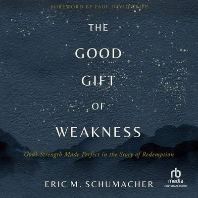 The Good Gift of Weakness: God's Strength Made Perfect in the Story of Redemption by Schumacher, Eric M.