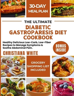 The Ultimate Diabetic Gastroparesis Diet Cookbook: Healthy Delicious Low-Carb, Low-Fiber Recipes to Manage Symptoms & Soothe Abdominal Pain. by White, Christiana