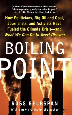 Boiling Point: How Politicians, Big Oil and Coal, Journalists, and Activists Have Fueled a Climate Crisis -- And What We Can Do to Av by Gelbspan, Ross