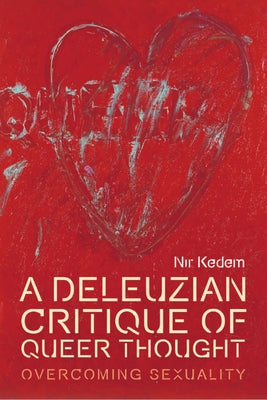 A Deleuzian Critique of Queer Thought: Overcoming Sexuality by Kedem, Nir