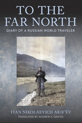 To the Far North: Diary of a Russian World Traveler by Akif'&#235;v, Ivan Nikolaevich