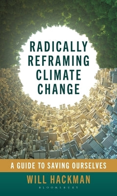 Radically Reframing Climate Change: A Guide to Saving Ourselves by Hackman, Will