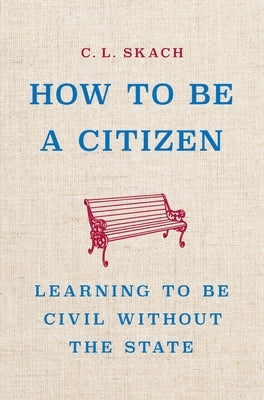How to Be a Citizen: Learning to Be Civil Without the State by Skach, C. L.